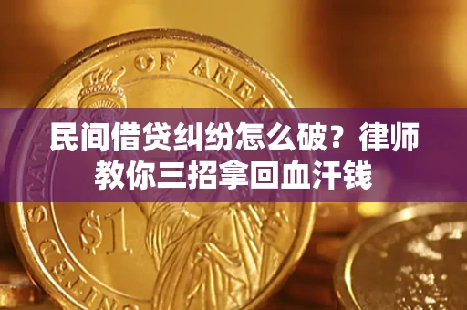 北京民间借贷纠纷怎么破？律师教你三招拿回血汗钱