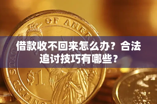 北京借款收不回来怎么办？合法追讨技巧有哪些？
