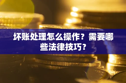 北京坏账处理怎么操作？需要哪些法律技巧？