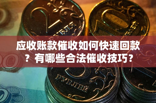 北京应收账款催收如何快速回款？有哪些合法催收技巧？