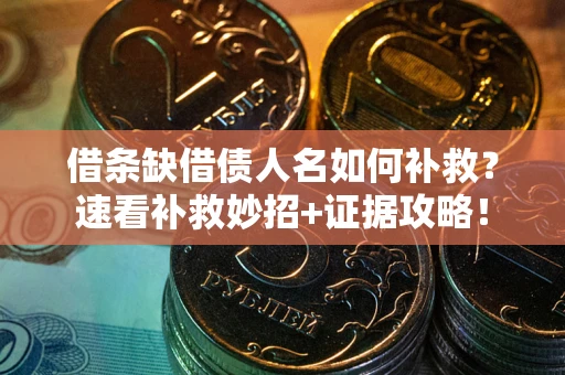 北京借条缺借债人名如何补救？速看补救妙招+证据攻略！