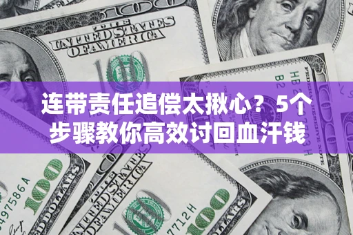 北京连带责任追偿太揪心？5个步骤教你高效讨回血汗钱