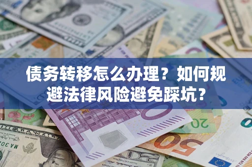 北京债务转移怎么办理？如何规避法律风险避免踩坑？