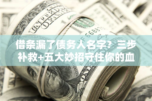 北京借条漏了债务人名字？三步补救+五大妙招守住你的血汗钱