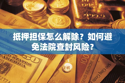 北京抵押担保怎么解除？如何避免法院查封风险？