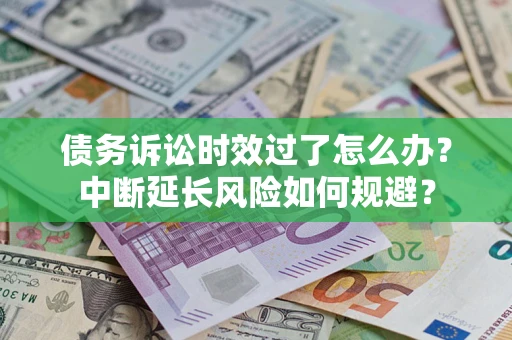 北京债务诉讼时效过了怎么办？中断延长风险如何规避？