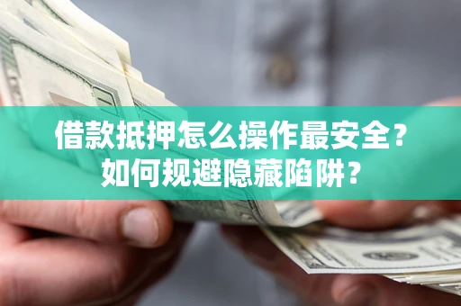 北京借款抵押怎么操作最安全？如何规避隐藏陷阱？