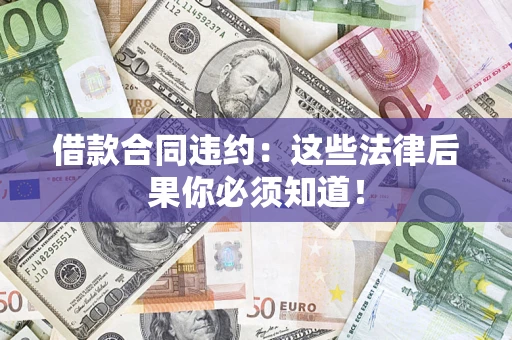 北京借款合同违约：这些法律后果你必须知道！
