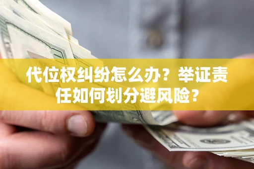 北京代位权纠纷怎么办？举证责任如何划分避风险？