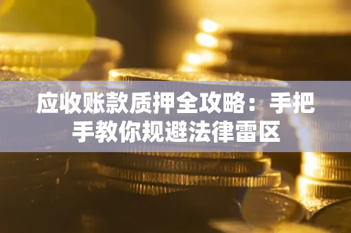 北京应收账款质押全攻略：手把手教你规避法律雷区