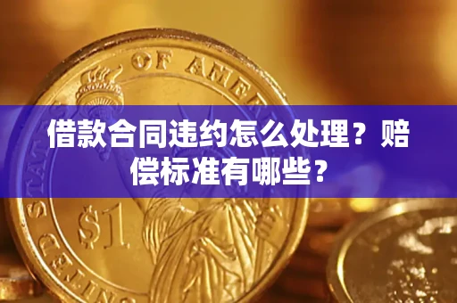 北京借款合同违约怎么处理？赔偿标准有哪些？
