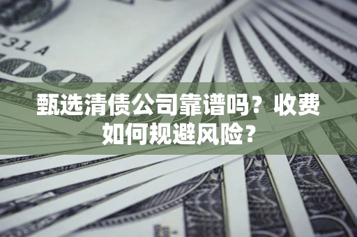 北京甄选清债公司靠谱吗？收费如何规避风险？