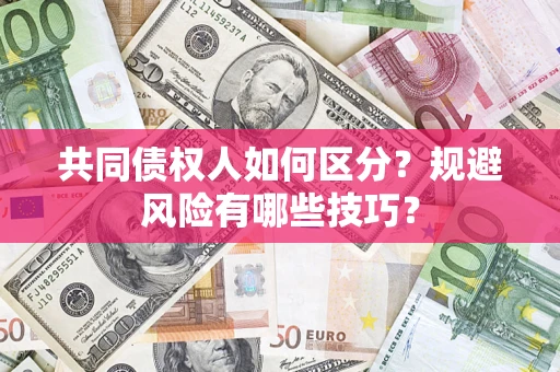 北京共同债权人如何区分？规避风险有哪些技巧？