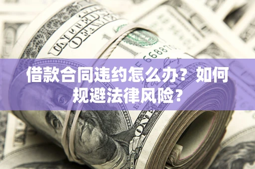 北京借款合同违约怎么办？如何规避法律风险？