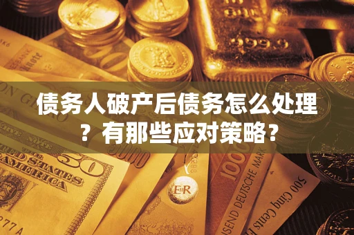 北京债务人破产后债务怎么处理？有那些应对策略？